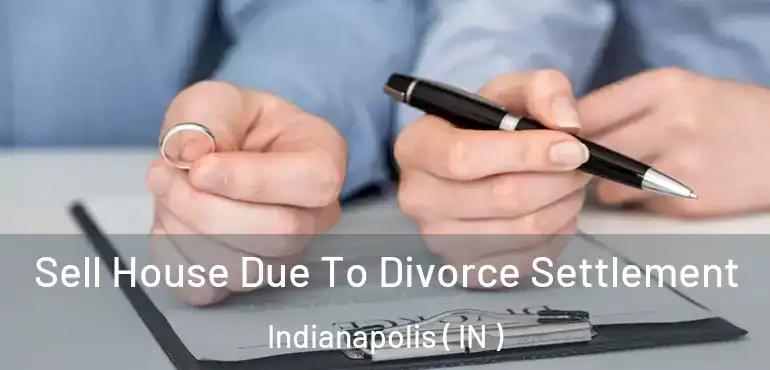  Sell House Due To Divorce Settlement Indianapolis ( IN )